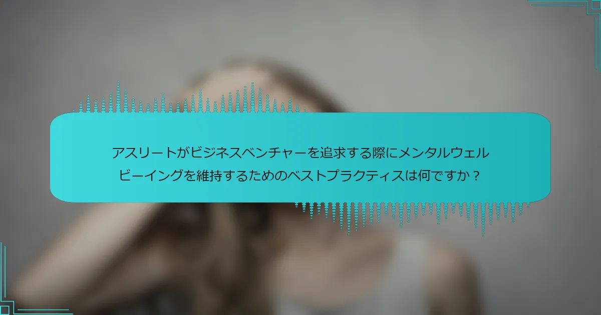 アスリートがビジネスベンチャーを追求する際にメンタルウェルビーイングを維持するためのベストプラクティスは何ですか？