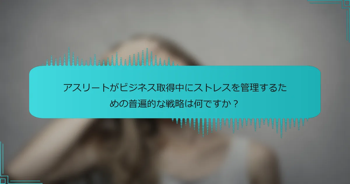 アスリートがビジネス取得中にストレスを管理するための普遍的な戦略は何ですか？