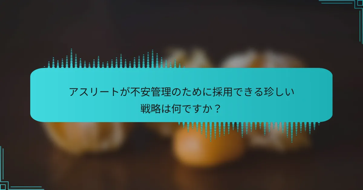 アスリートが不安管理のために採用できる珍しい戦略は何ですか?