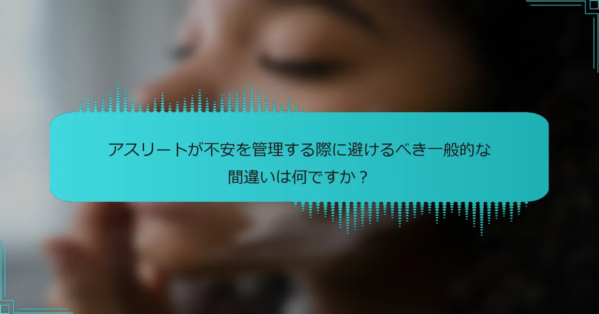 アスリートが不安を管理する際に避けるべき一般的な間違いは何ですか？