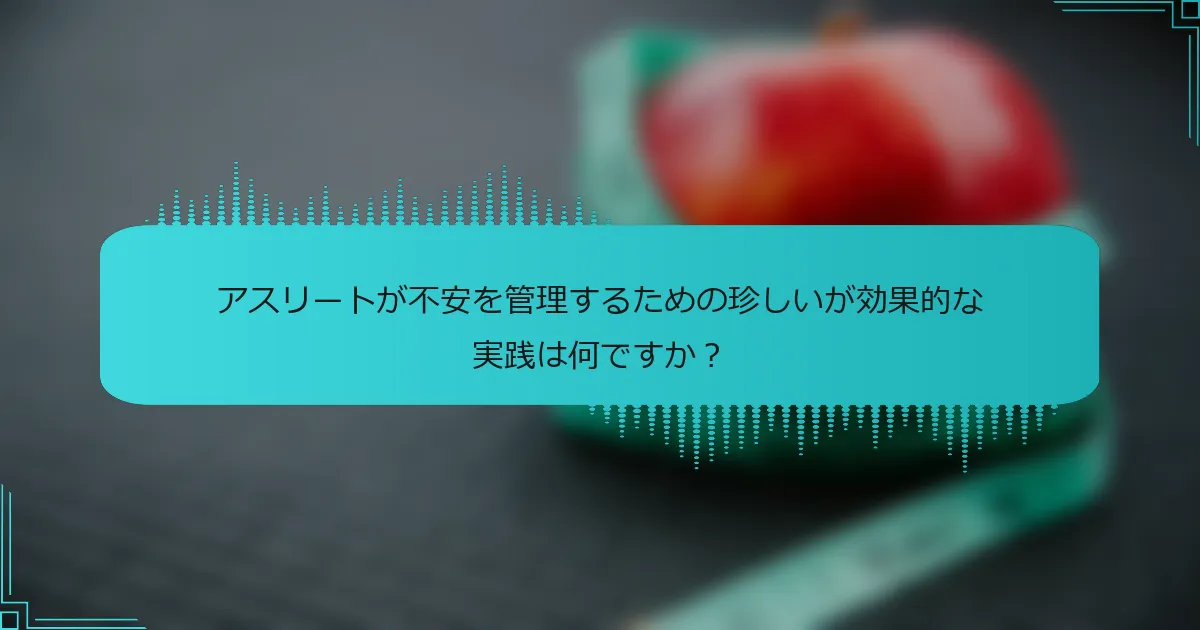 アスリートが不安を管理するための珍しいが効果的な実践は何ですか？