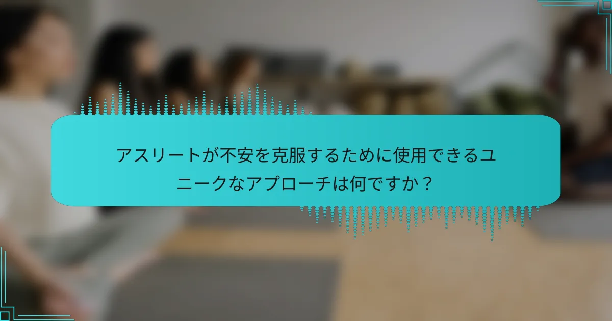 アスリートが不安を克服するために使用できるユニークなアプローチは何ですか？