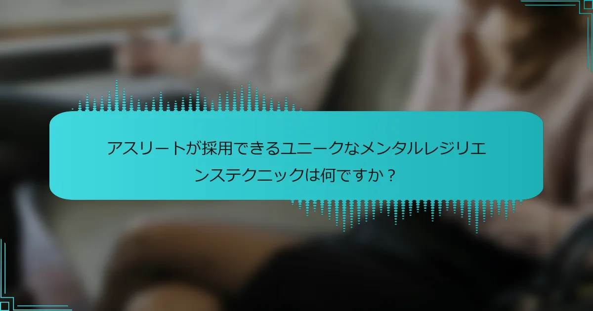 アスリートが採用できるユニークなメンタルレジリエンステクニックは何ですか？