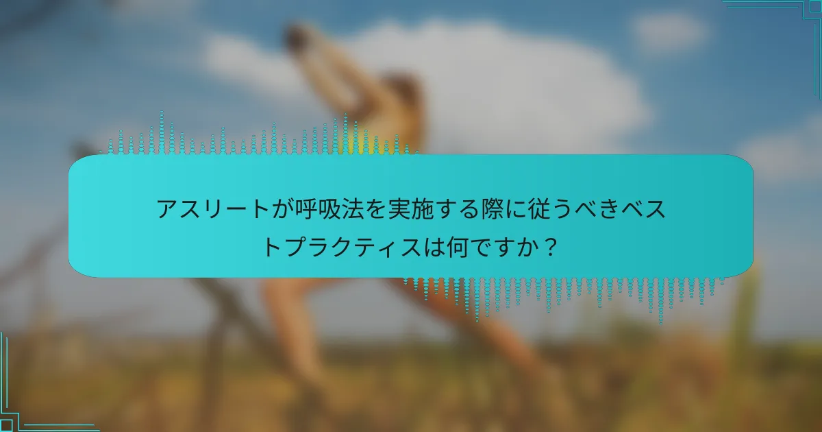 アスリートが呼吸法を実施する際に従うべきベストプラクティスは何ですか？