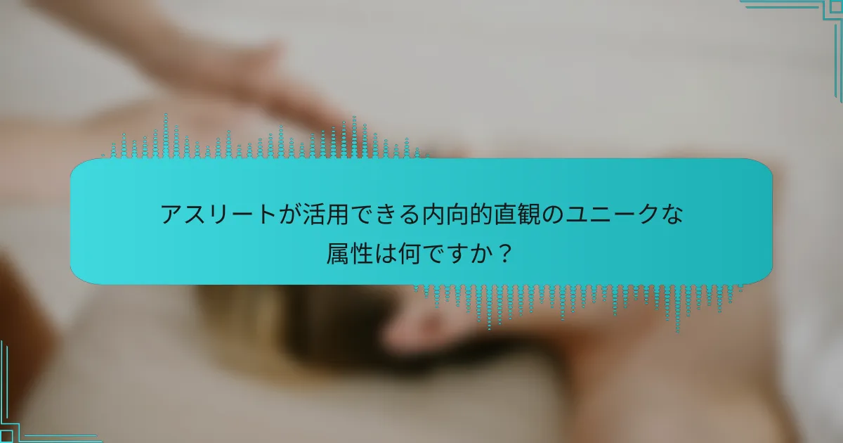 アスリートが活用できる内向的直観のユニークな属性は何ですか？