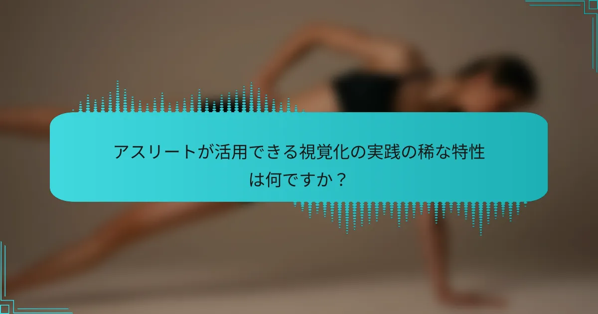 アスリートが活用できる視覚化の実践の稀な特性は何ですか？