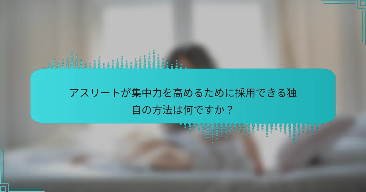 アスリートが集中力を高めるために採用できる独自の方法は何ですか?