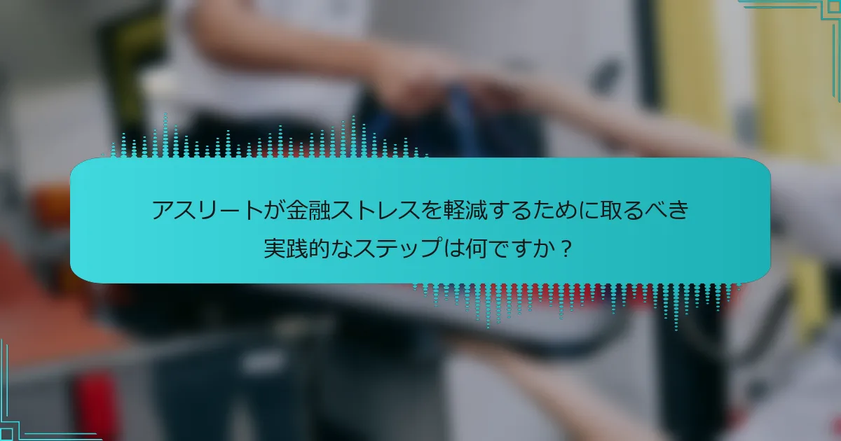 アスリートが金融ストレスを軽減するために取るべき実践的なステップは何ですか？