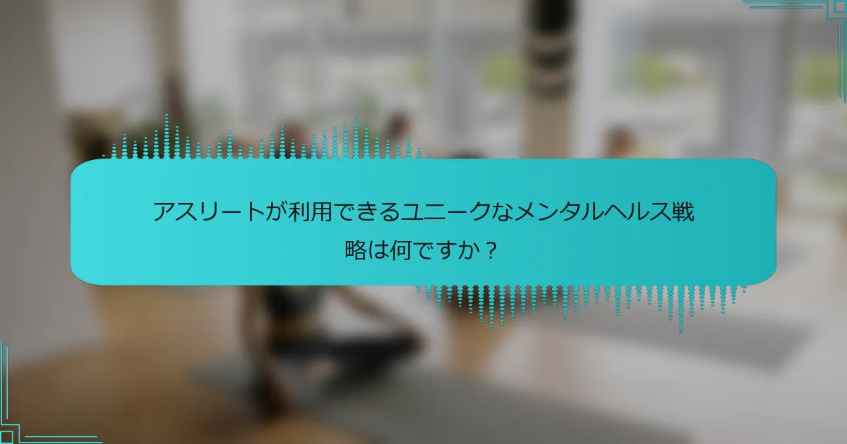 アスリートが利用できるユニークなメンタルヘルス戦略は何ですか？