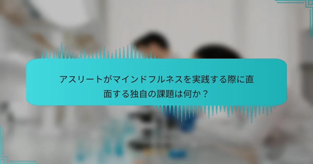アスリートがマインドフルネスを実践する際に直面する独自の課題は何か?