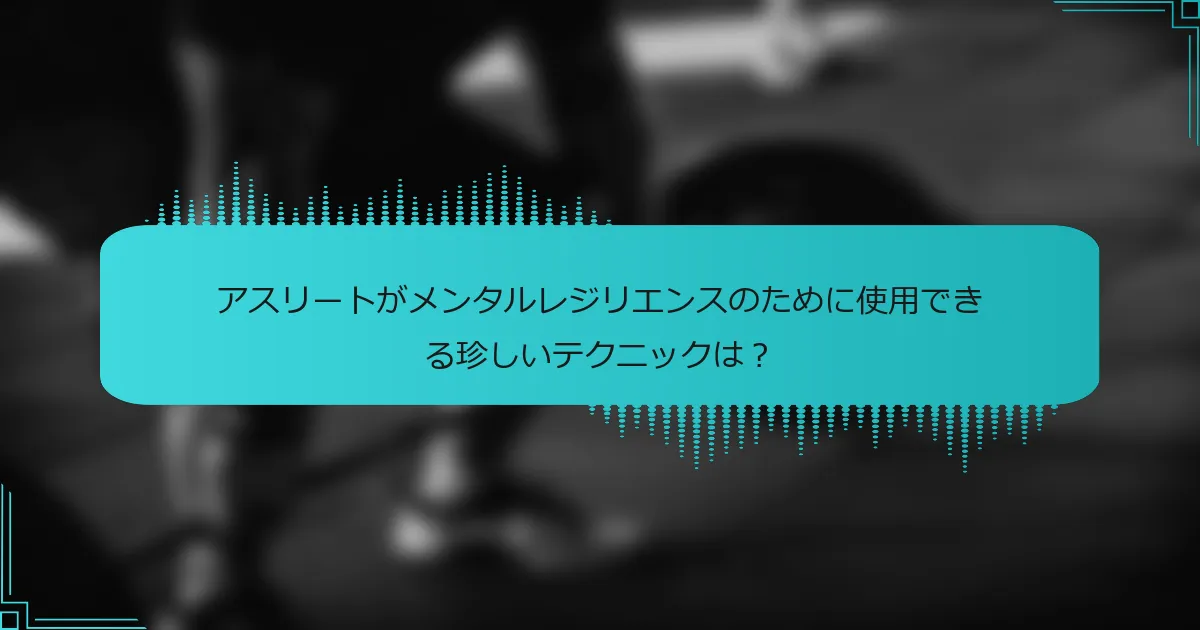 アスリートがメンタルレジリエンスのために使用できる珍しいテクニックは?