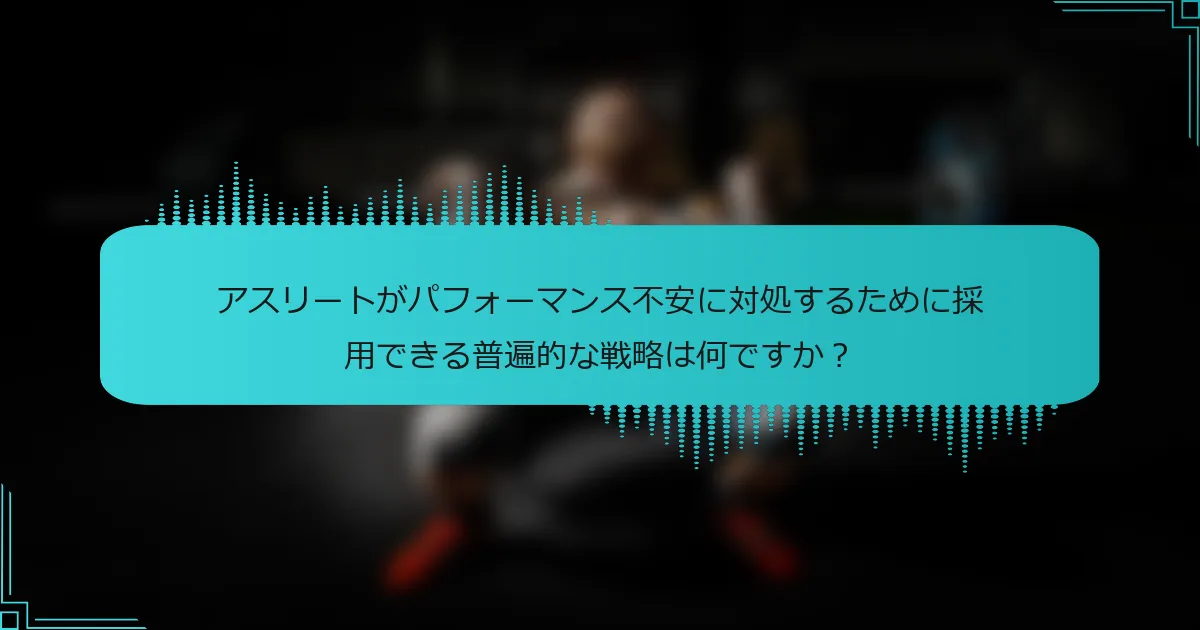 アスリートがパフォーマンス不安に対処するために採用できる普遍的な戦略は何ですか?