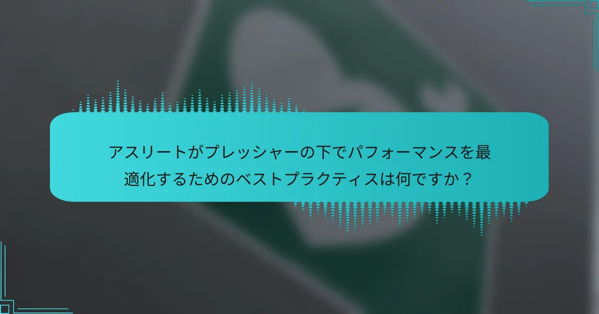 アスリートがプレッシャーの下でパフォーマンスを最適化するためのベストプラクティスは何ですか?