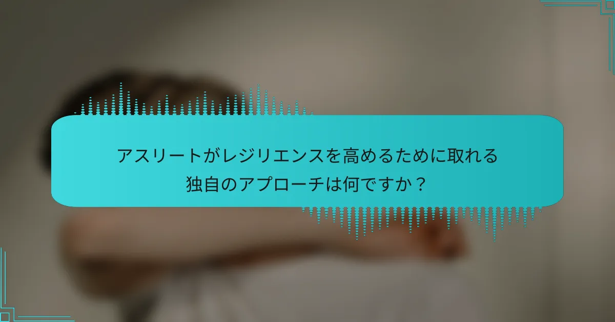 アスリートがレジリエンスを高めるために取れる独自のアプローチは何ですか？
