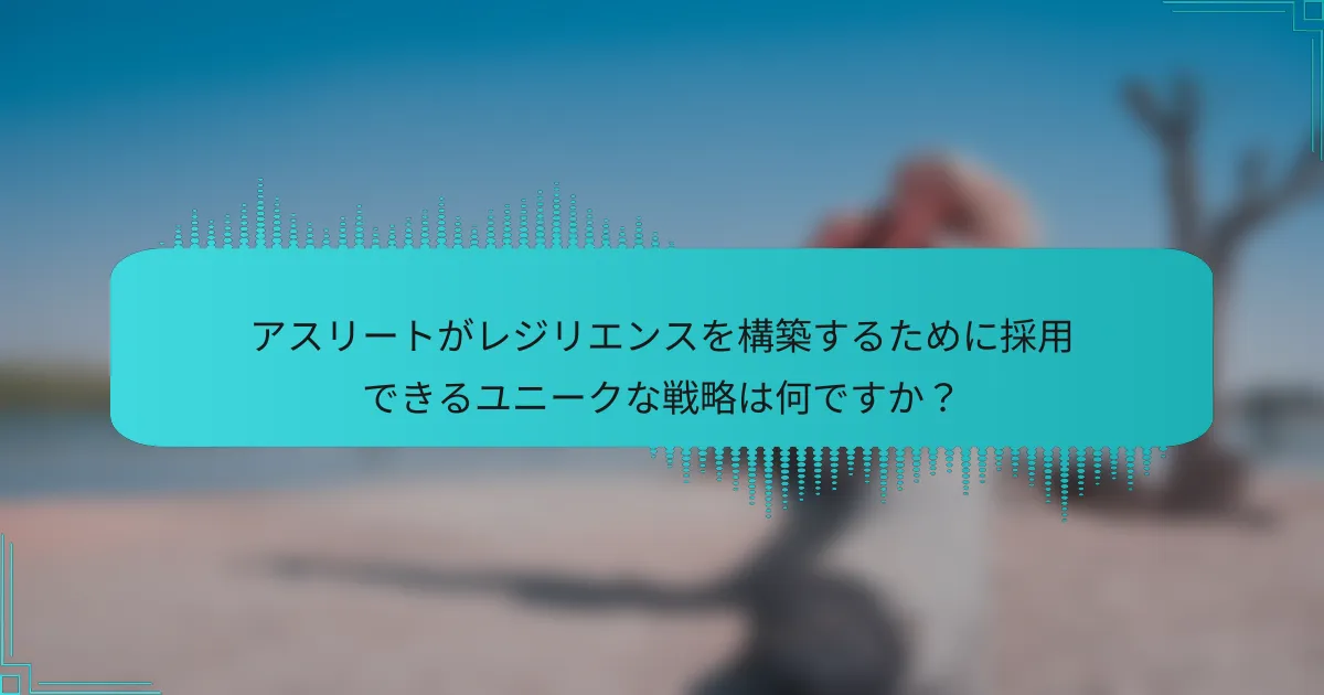 アスリートがレジリエンスを構築するために採用できるユニークな戦略は何ですか？