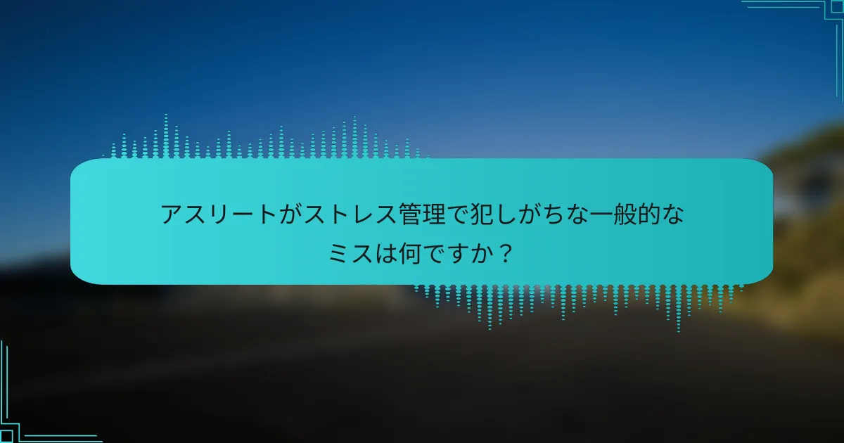 アスリートがストレス管理で犯しがちな一般的なミスは何ですか？
