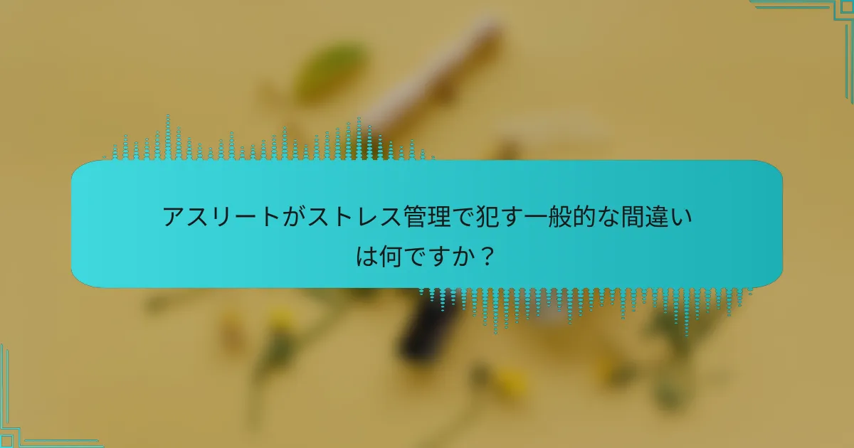 アスリートがストレス管理で犯す一般的な間違いは何ですか？
