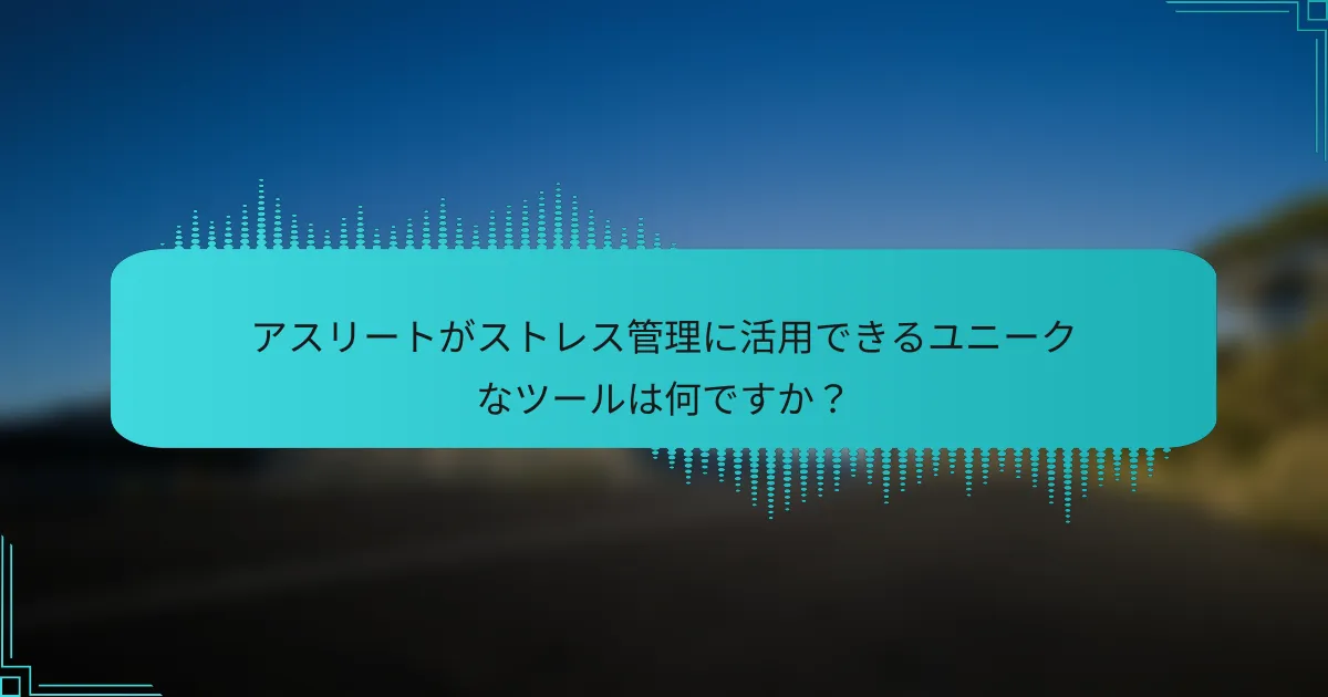 アスリートがストレス管理に活用できるユニークなツールは何ですか？