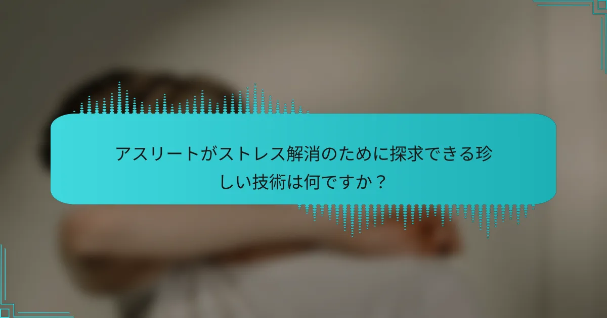 アスリートがストレス解消のために探求できる珍しい技術は何ですか？