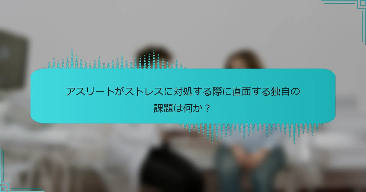 アスリートがストレスに対処する際に直面する独自の課題は何か?