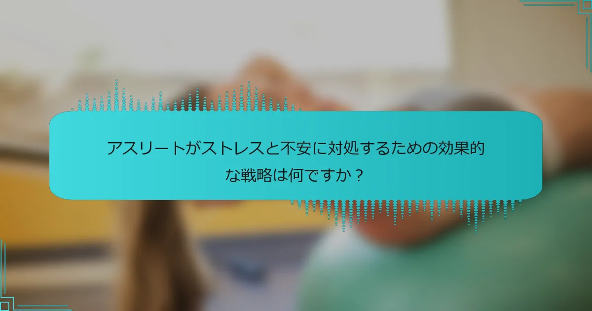 アスリートがストレスと不安に対処するための効果的な戦略は何ですか?