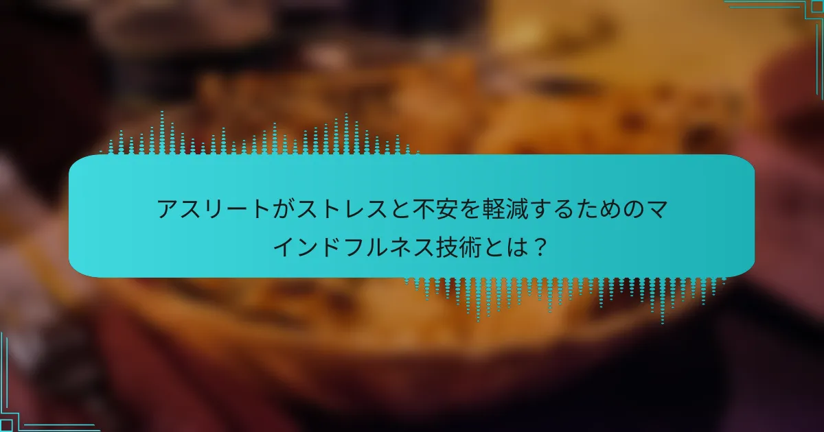 アスリートがストレスと不安を軽減するためのマインドフルネス技術とは？