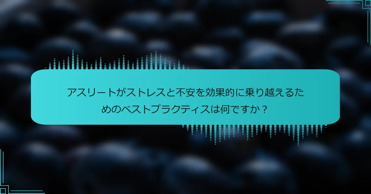 アスリートがストレスと不安を効果的に乗り越えるためのベストプラクティスは何ですか？