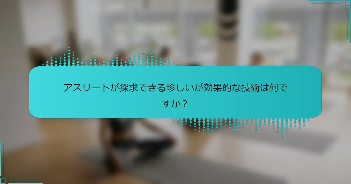 アスリートが探求できる珍しいが効果的な技術は何ですか？