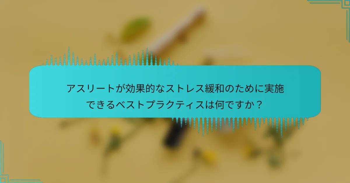 アスリートが効果的なストレス緩和のために実施できるベストプラクティスは何ですか？