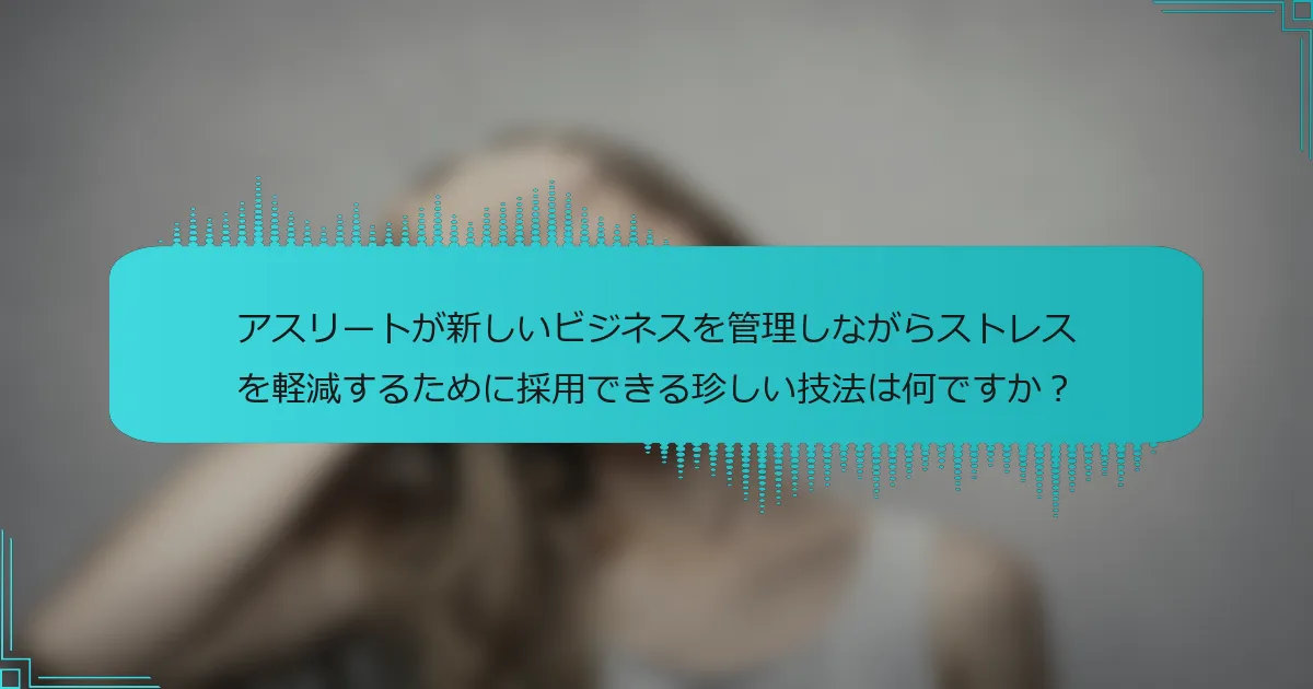 アスリートが新しいビジネスを管理しながらストレスを軽減するために採用できる珍しい技法は何ですか？