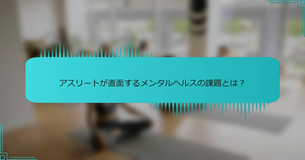アスリートが直面するメンタルヘルスの課題とは？