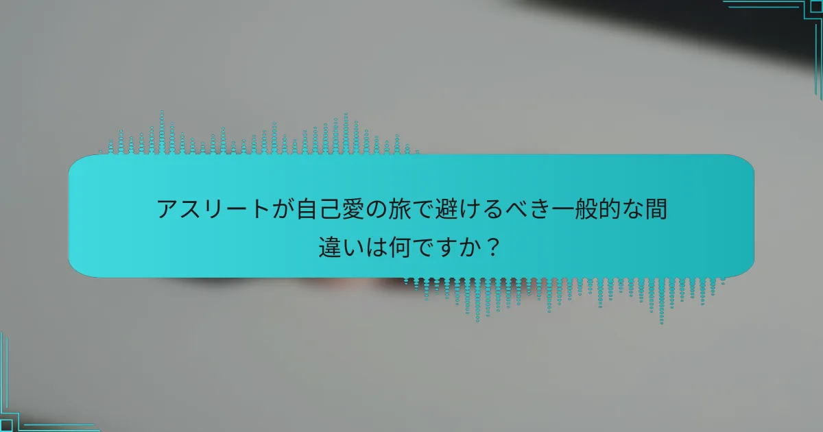 アスリートが自己愛の旅で避けるべき一般的な間違いは何ですか？