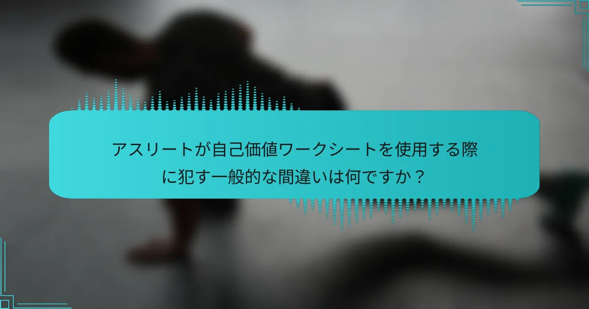 アスリートが自己価値ワークシートを使用する際に犯す一般的な間違いは何ですか?