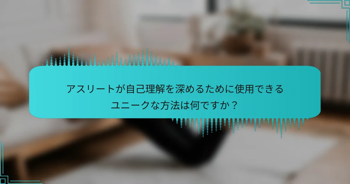 アスリートが自己理解を深めるために使用できるユニークな方法は何ですか？
