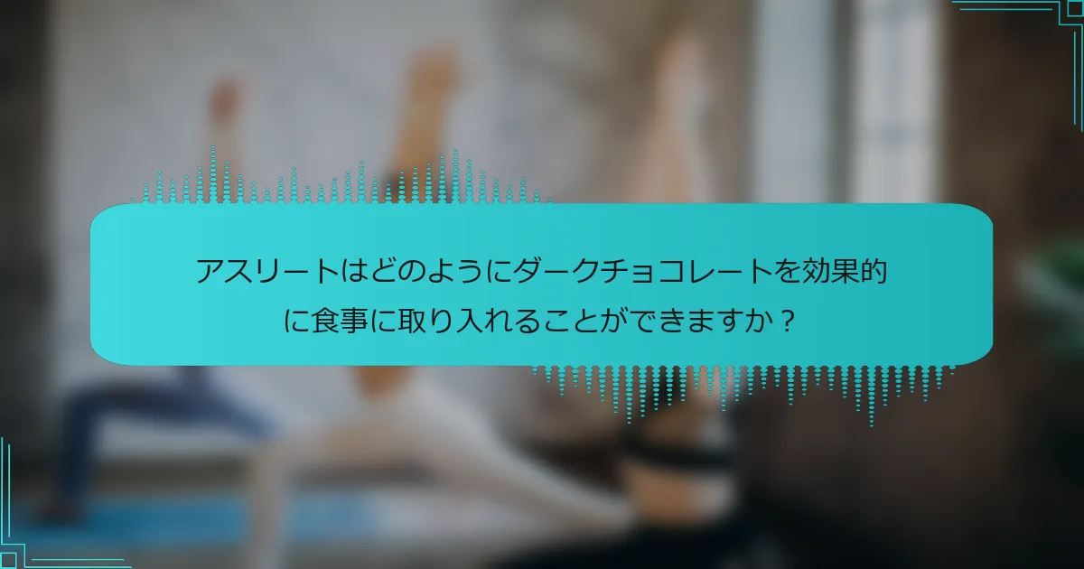 アスリートはどのようにダークチョコレートを効果的に食事に取り入れることができますか？