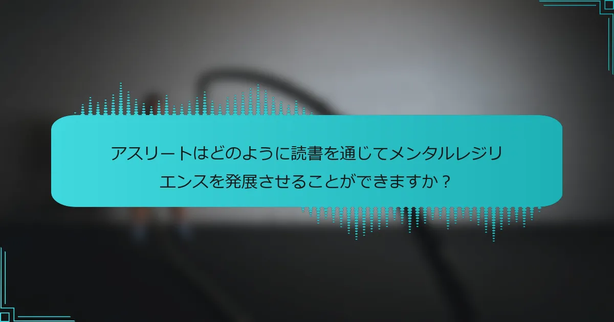 アスリートはどのように読書を通じてメンタルレジリエンスを発展させることができますか?
