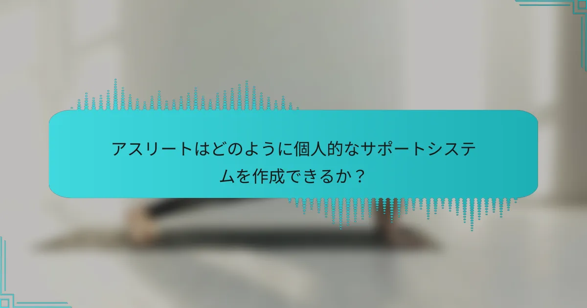 アスリートはどのように個人的なサポートシステムを作成できるか？