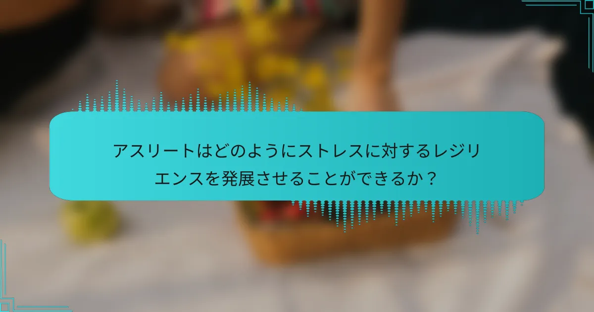 アスリートはどのようにストレスに対するレジリエンスを発展させることができるか?