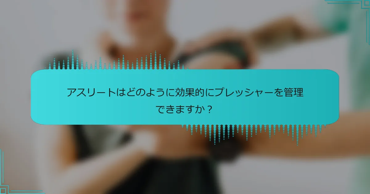 アスリートはどのように効果的にプレッシャーを管理できますか？