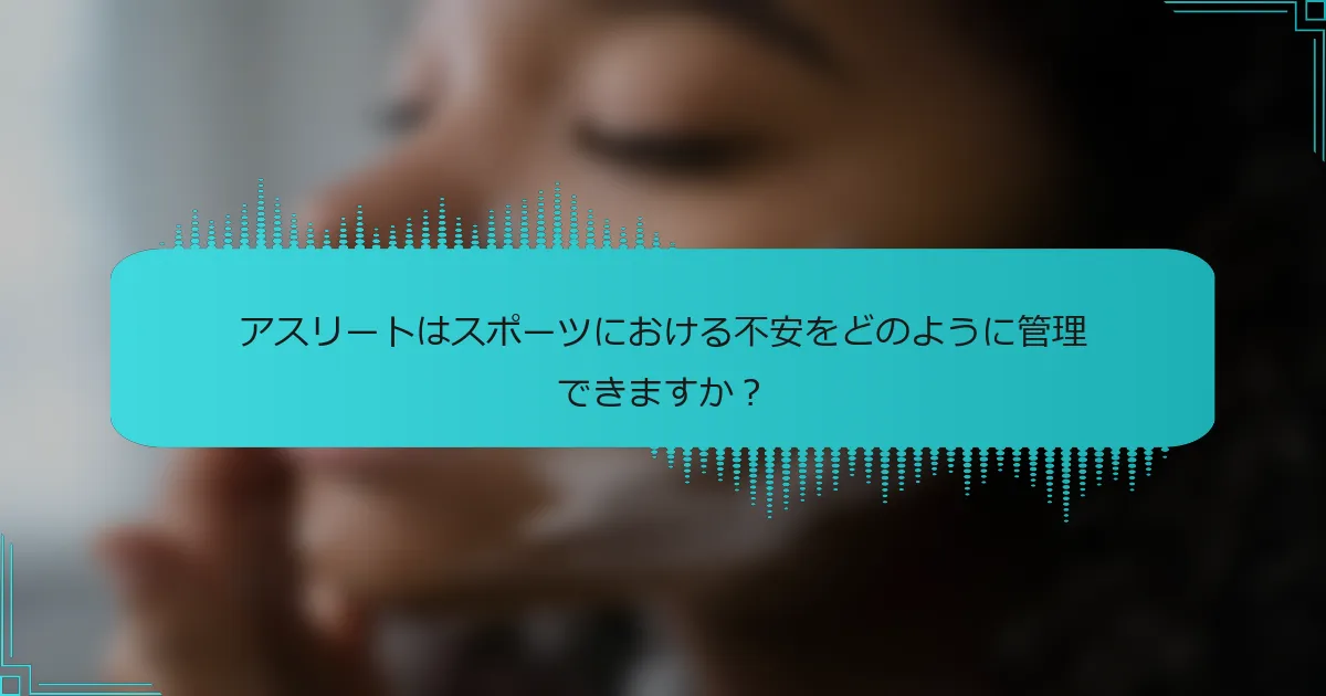 アスリートはスポーツにおける不安をどのように管理できますか？