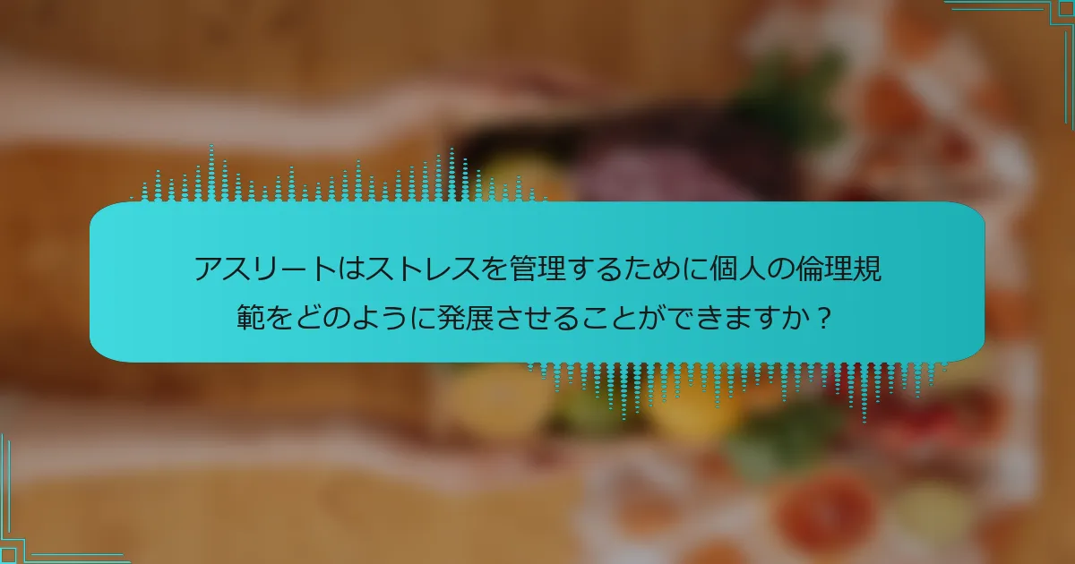 アスリートはストレスを管理するために個人の倫理規範をどのように発展させることができますか?
