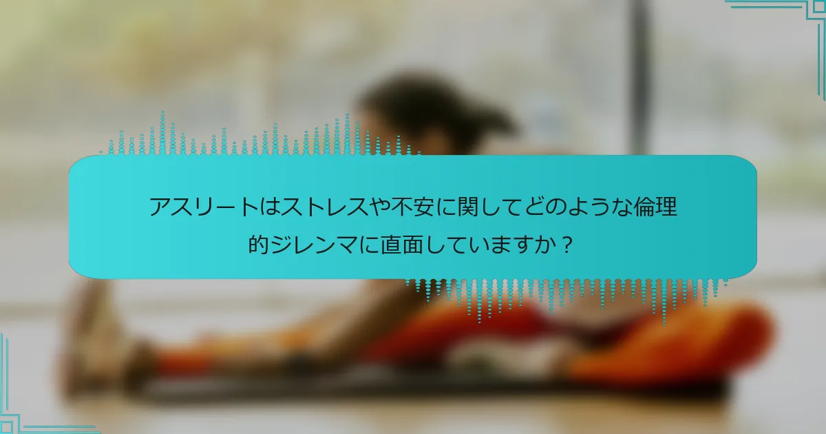 アスリートはストレスや不安に関してどのような倫理的ジレンマに直面していますか？