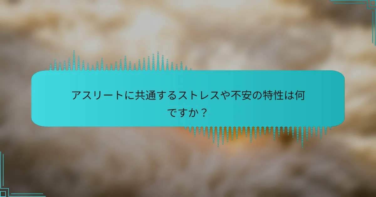 アスリートに共通するストレスや不安の特性は何ですか？