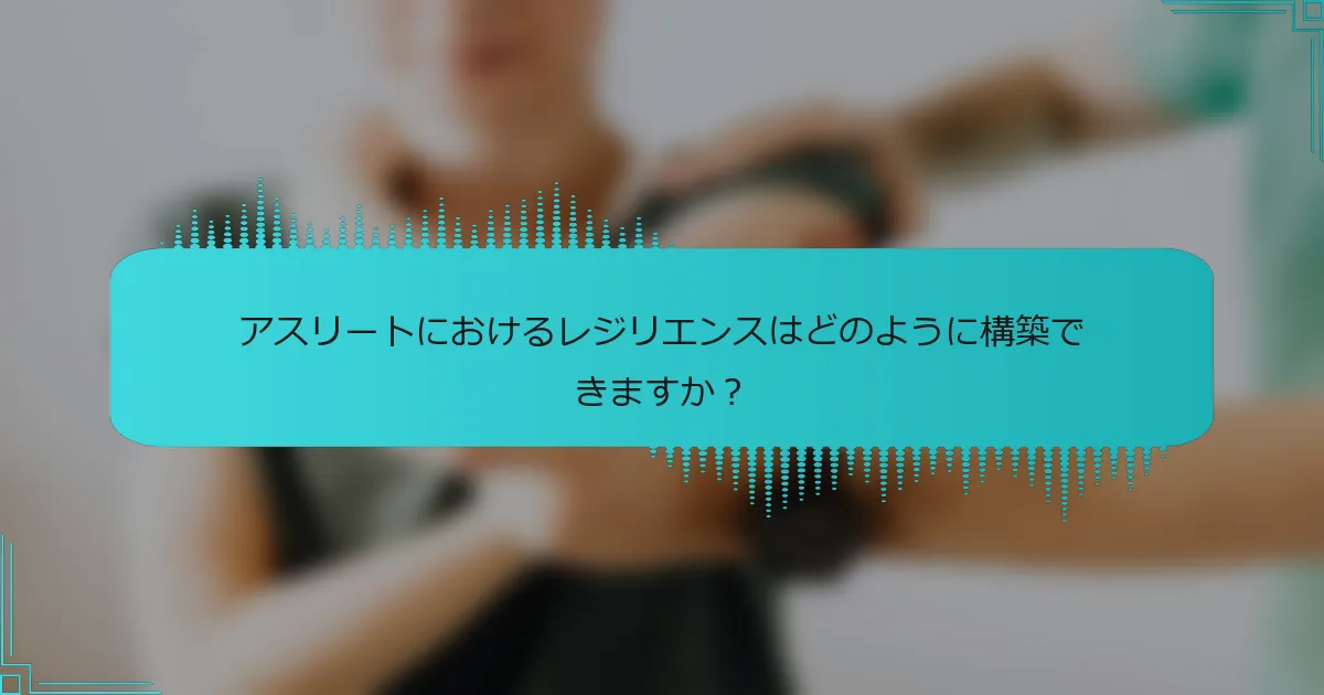 アスリートにおけるレジリエンスはどのように構築できますか？