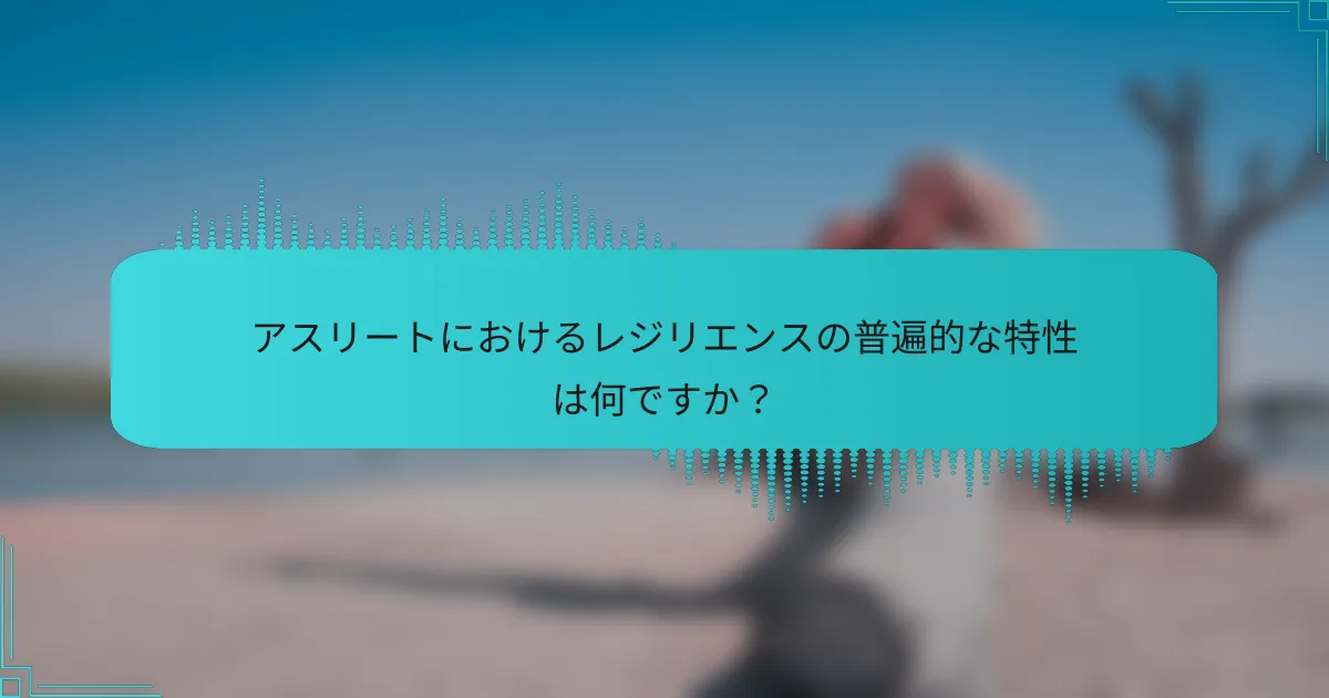 アスリートにおけるレジリエンスの普遍的な特性は何ですか？