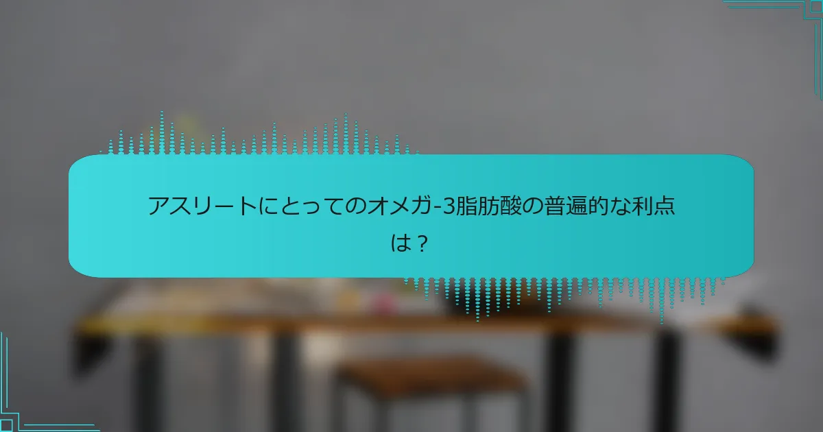 アスリートにとってのオメガ-3脂肪酸の普遍的な利点は?