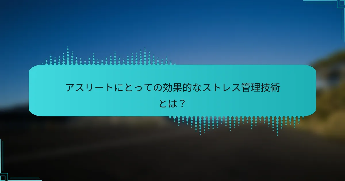 アスリートにとっての効果的なストレス管理技術とは？