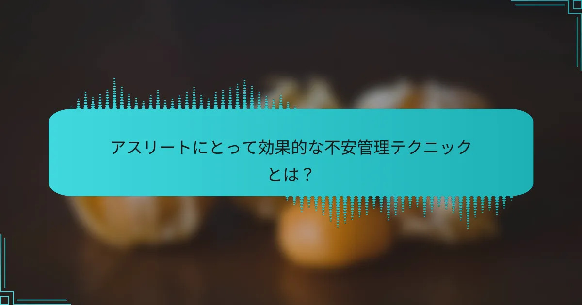 アスリートにとって効果的な不安管理テクニックとは?