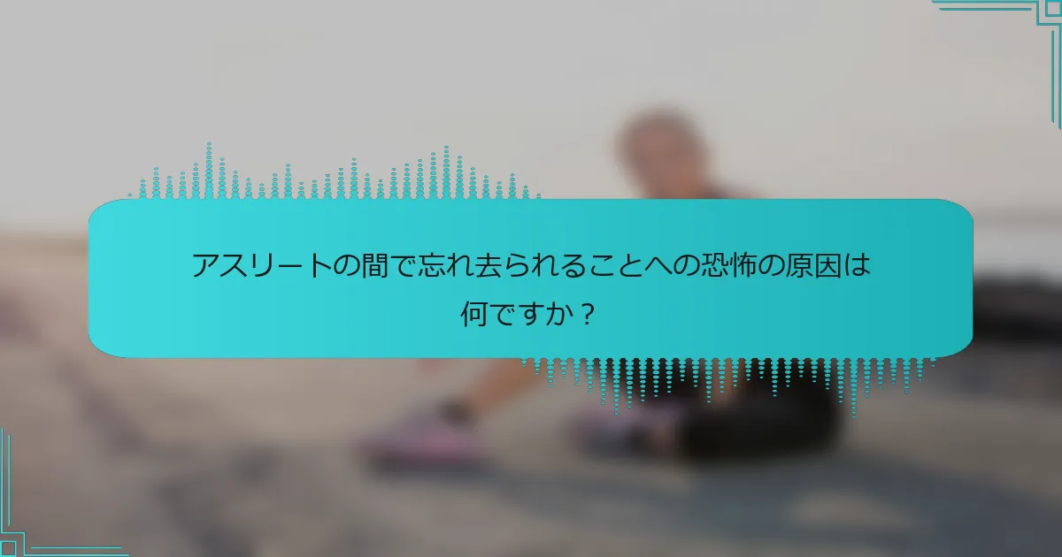 アスリートの間で忘れ去られることへの恐怖の原因は何ですか？