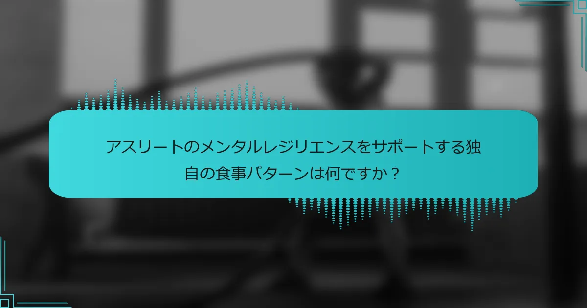 アスリートのメンタルレジリエンスをサポートする独自の食事パターンは何ですか？